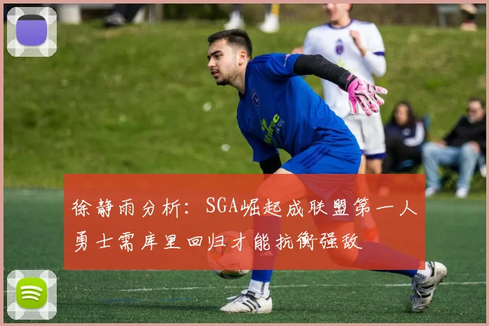 徐静雨分析：SGA崛起成联盟第一人勇士需库里回归才能抗衡强敌