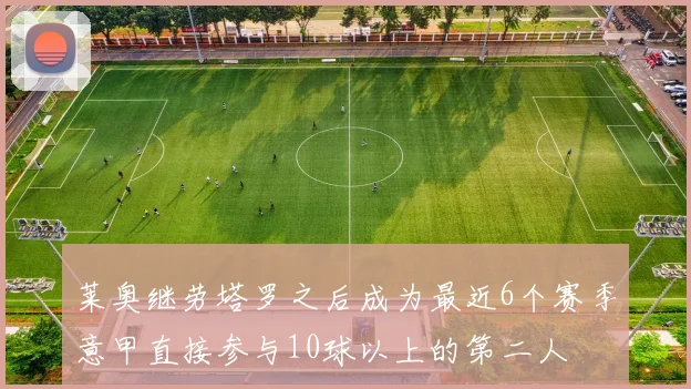 莱奥继劳塔罗之后成为最近6个赛季意甲直接参与10球以上的第二人