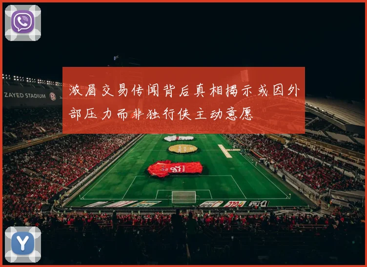 浓眉交易传闻背后真相揭示或因外部压力而非独行侠主动意愿