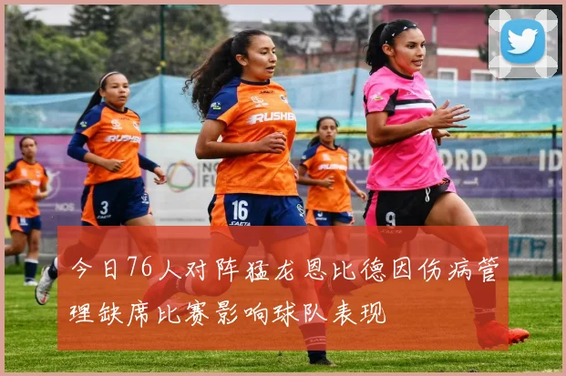 今日76人对阵猛龙恩比德因伤病管理缺席比赛影响球队表现