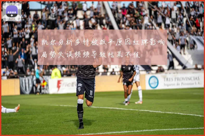 凯尔分析多特被扳平原因红牌影响局势失误频频导致结果不佳
