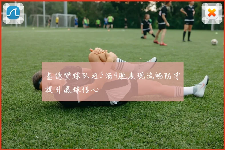 基德赞球队近5场4胜表现流畅防守提升赢球信心