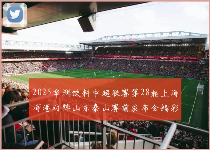 2025华润饮料中超联赛第28轮上海海港对阵山东泰山赛前发布会精彩回顾