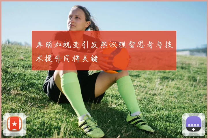库明加蜕变引发热议理智思考与技术提升同样关键