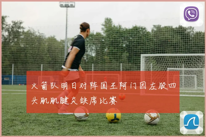 火箭队明日对阵国王阿门因左股四头肌肌腱炎缺席比赛