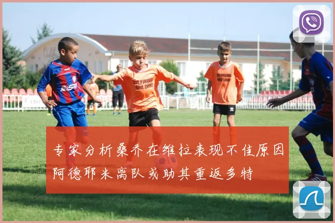 专家分析桑乔在维拉表现不佳原因阿德耶米离队或助其重返多特
