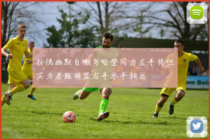 孙悦幽默自嘲与哈登同为左手将但实力差距明显右手水平相当