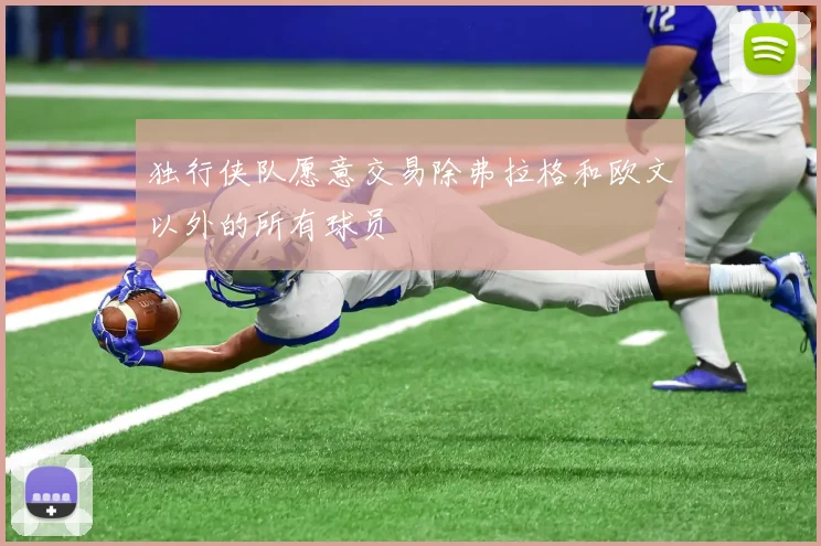 独行侠队愿意交易除弗拉格和欧文以外的所有球员