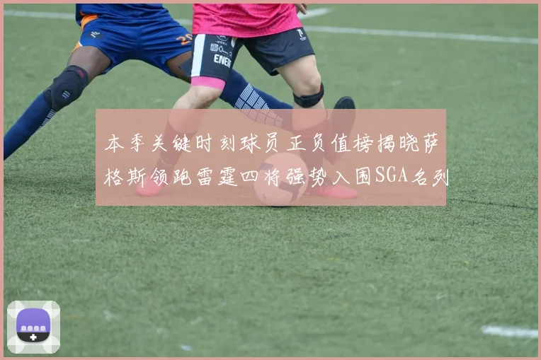 本季关键时刻球员正负值榜揭晓萨格斯领跑雷霆四将强势入围SGA名列第三