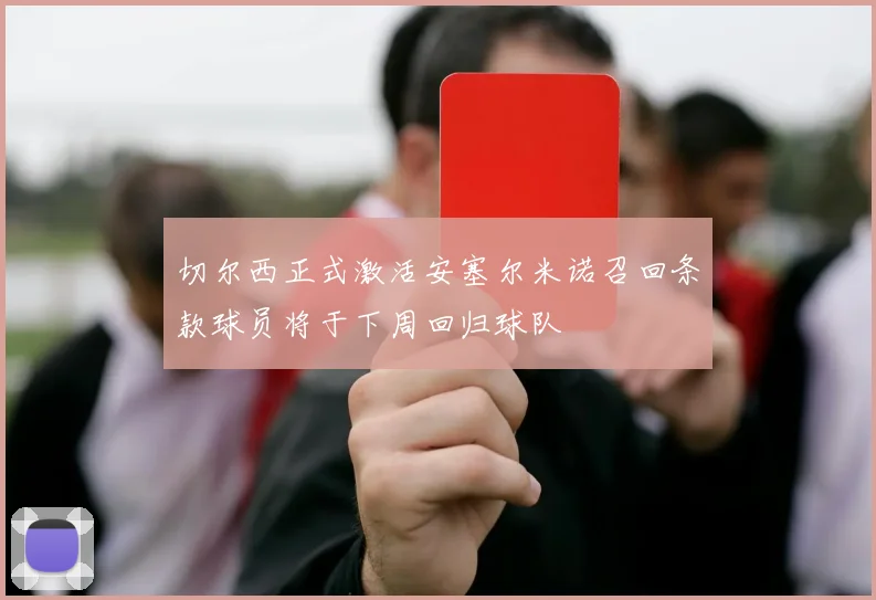 切尔西正式激活安塞尔米诺召回条款球员将于下周回归球队