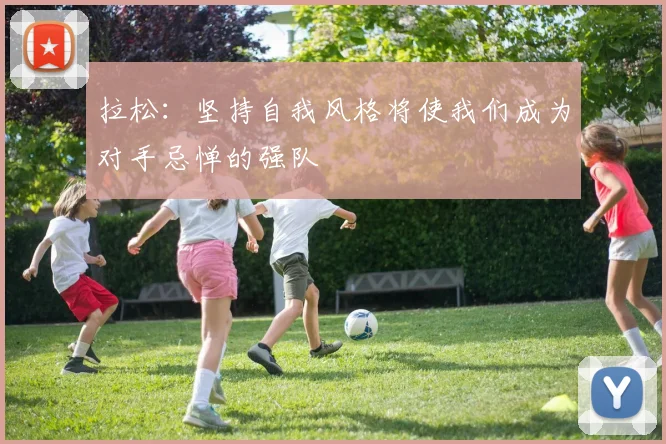 拉松：坚持自我风格将使我们成为对手忌惮的强队