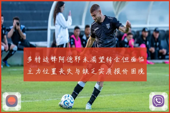 多特边锋阿德耶米渴望转会但面临主力位置丧失与缺乏实质报价困境