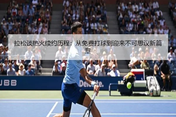 拉松谈热火续约历程:从免费打球到迎来不可思议新篇章