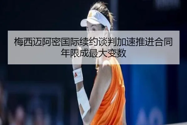 梅西迈阿密国际续约谈判加速推进合同年限成最大变数 | IMSPORTS