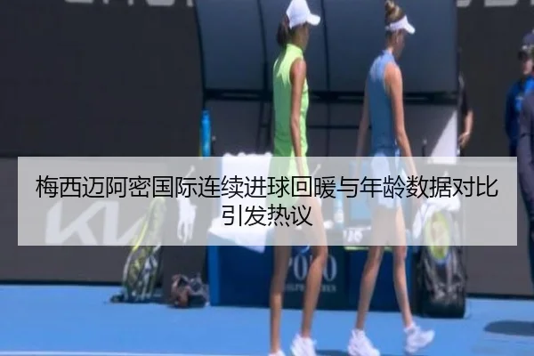 梅西迈阿密国际连续进球回暖与年龄数据对比引发热议（IMSPORTS）